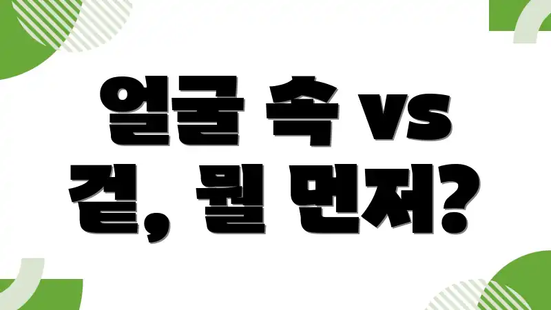 얼굴 속 vs 겉, 뭘 먼저?