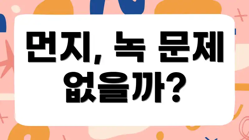 먼지, 녹 문제 없을까?