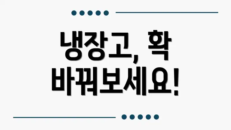 냉장고, 확 바꿔보세요!