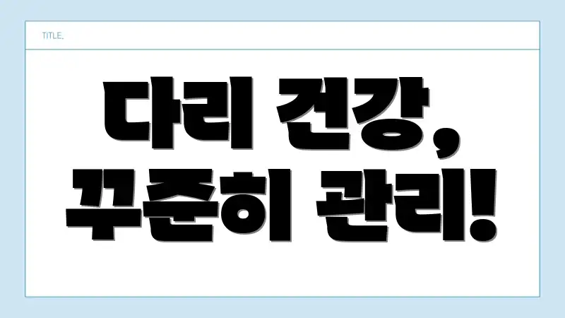 다리 건강, 꾸준히 관리!