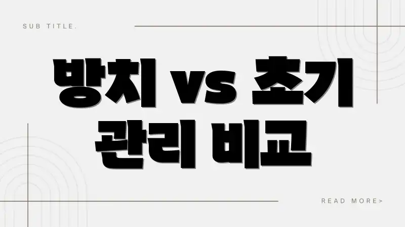 방치 vs 초기 관리 비교