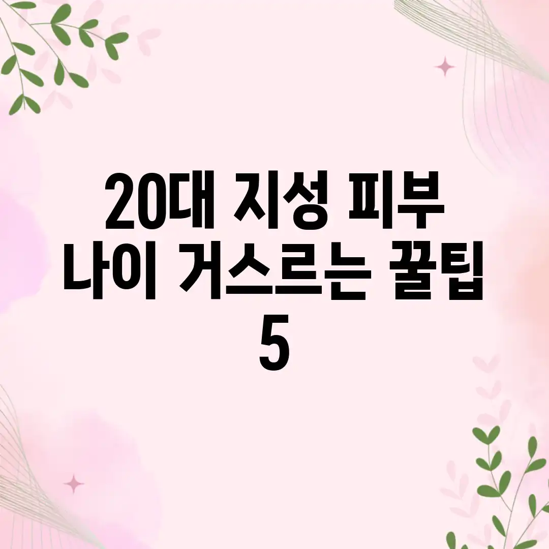 20대 지성 피부? 나이 거스르는 꿀팁 5! 20대 지성 피부? 나이 거스르는 꿀팁 5!