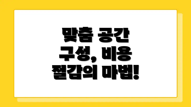 맞춤 공간 구성, 비용 절감의 마법!