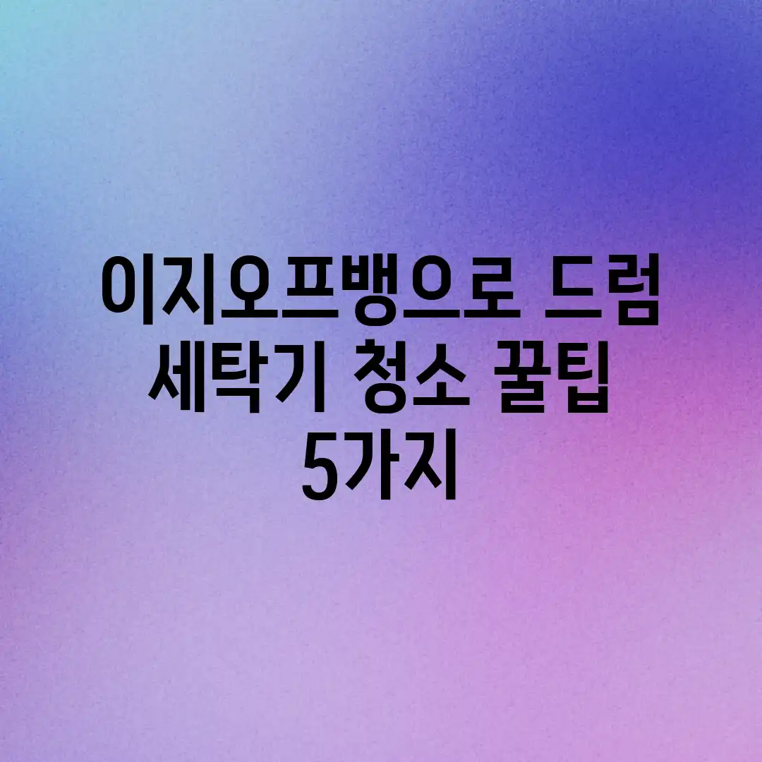 이지오프뱅으로 드럼 세탁기 청소! 꿀팁 5가지 이지오프뱅으로 드럼 세탁기 청소! 꿀팁 5가지