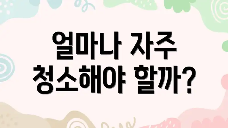 얼마나 자주 청소해야 할까?
