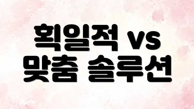 획일적 vs 맞춤 솔루션