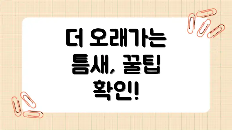 더 오래가는 틈새, 꿀팁 확인!