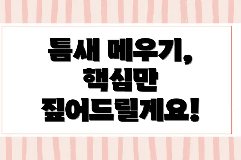 틈새 메우기, 핵심만 짚어드릴게요!