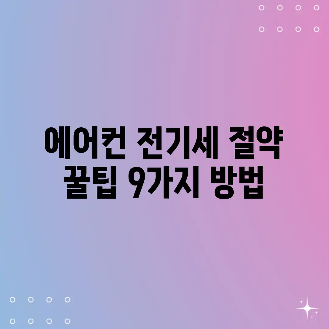 에어컨 전기세 절약 꿀팁! 9가지 방법 에어컨 전기세 절약 꿀팁! 9가지 방법