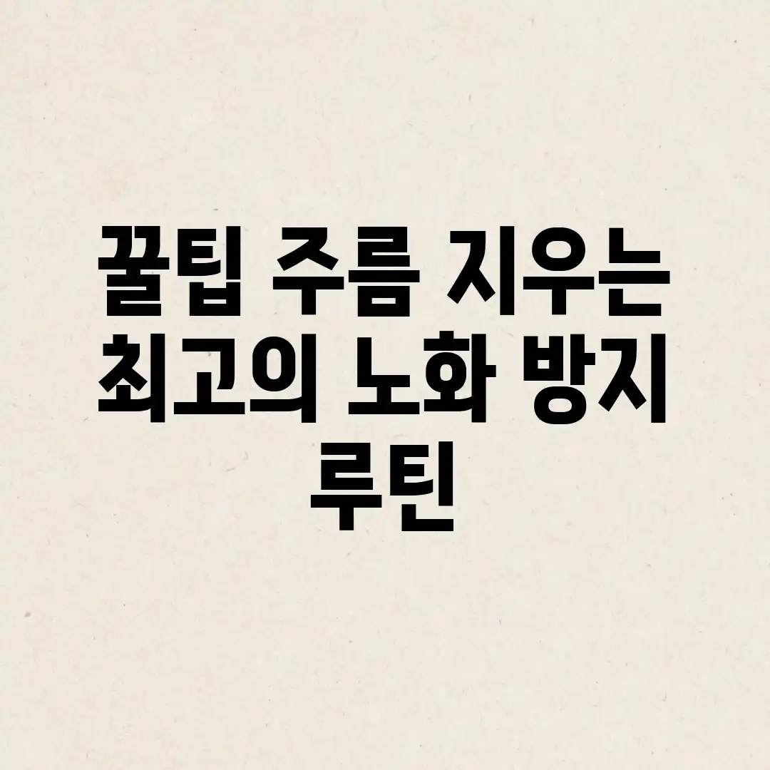 꿀팁! 주름 지우는 최고의 노화 방지 루틴 꿀팁! 주름 지우는 최고의 노화 방지 루틴