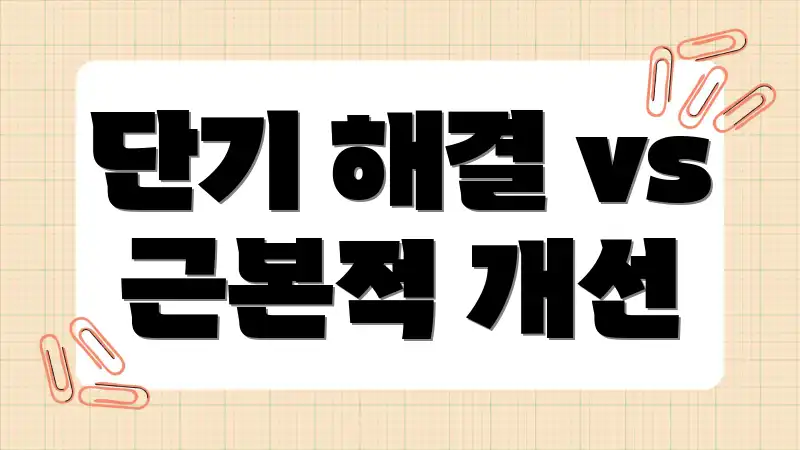 단기 해결 vs 근본적 개선