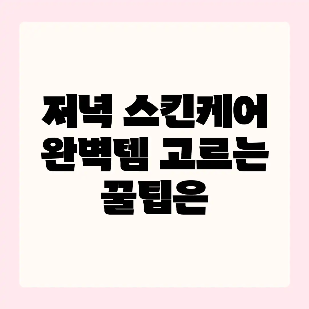 저녁 스킨케어, 완벽템 고르는 꿀팁은? 저녁 스킨케어, 완벽템 고르는 꿀팁은?
