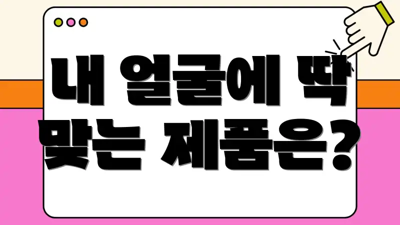 내 얼굴에 딱 맞는 제품은?