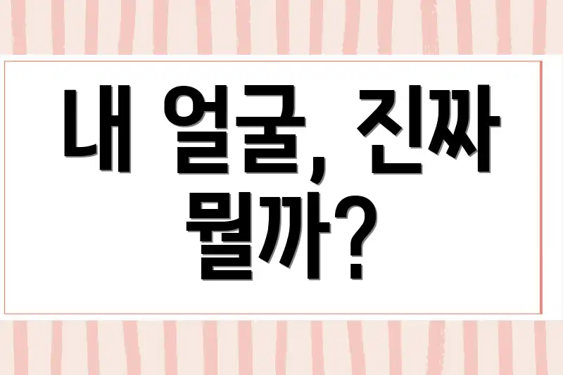 내 얼굴, 진짜 뭘까?