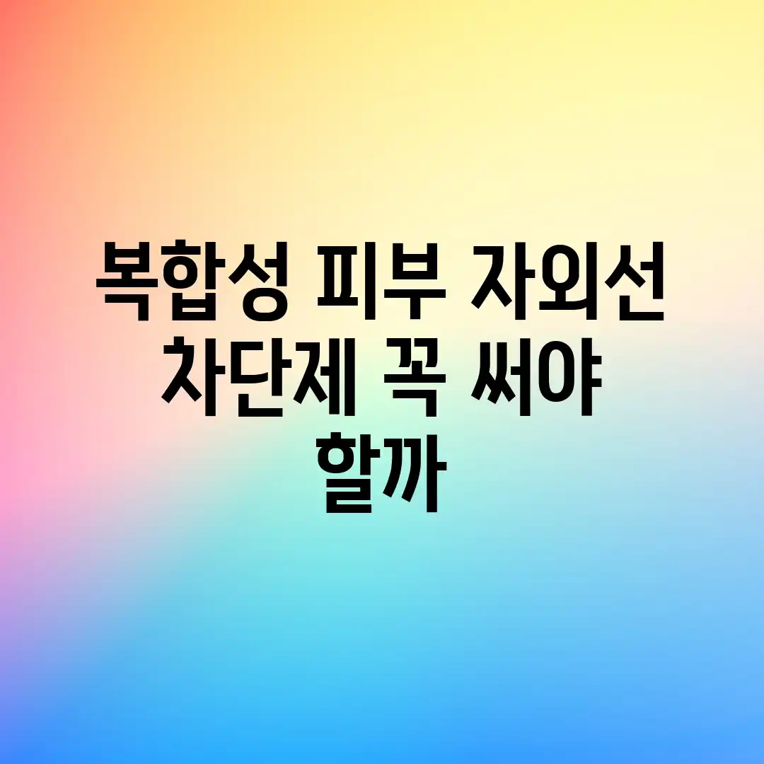 복합성 피부, 자외선 차단제 꼭 써야 할까? 복합성 피부, 자외선 차단제 꼭 써야 할까?