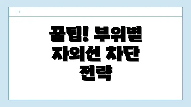 꿀팁! 부위별 자외선 차단 전략