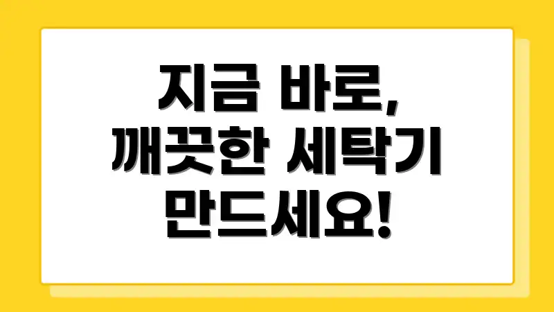 지금 바로, 깨끗한 세탁기 만드세요!