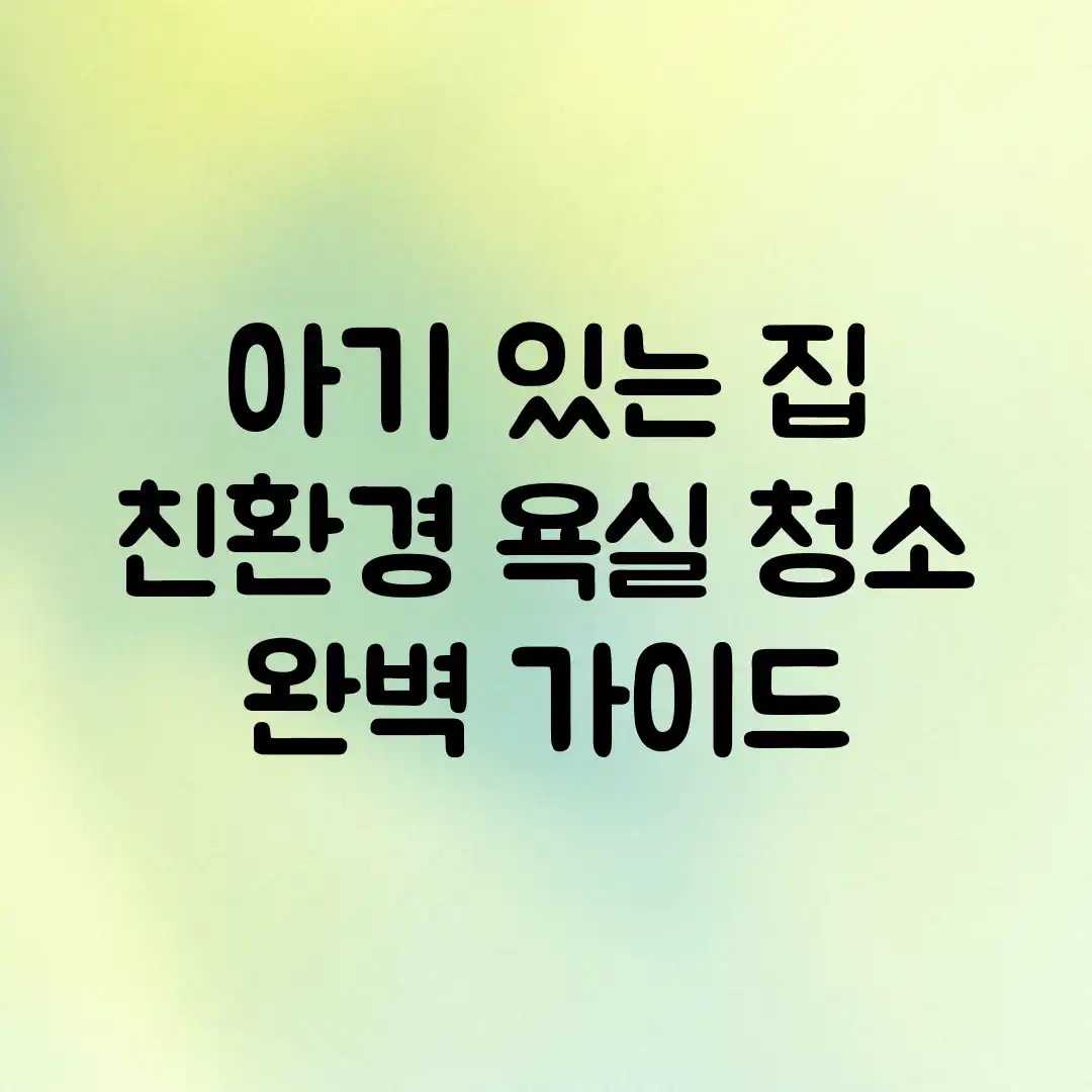 아기 있는 집 친환경 욕실 청소 완벽 가이드 아기 있는 집 친환경 욕실 청소 완벽 가이드