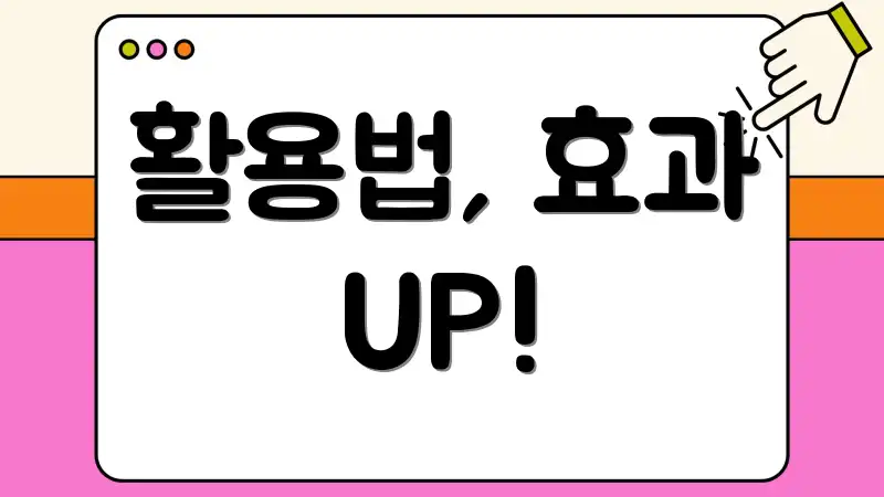 활용법, 효과 UP!