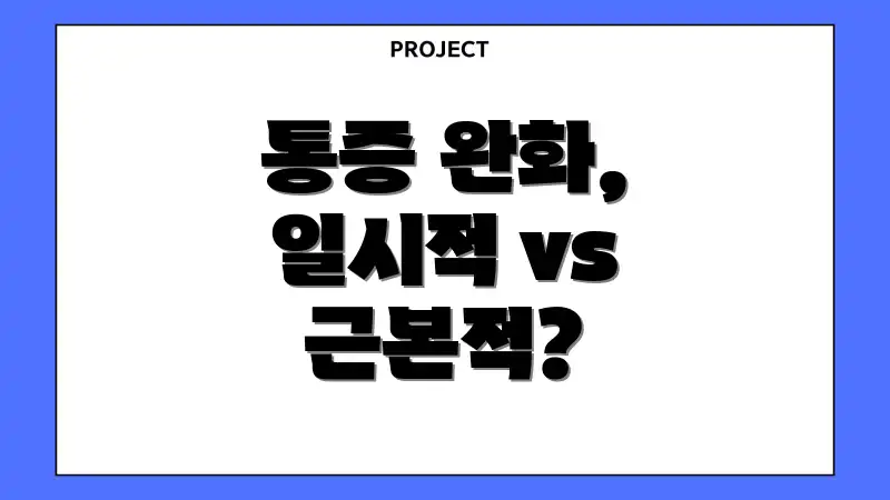 통증 완화, 일시적 vs 근본적?