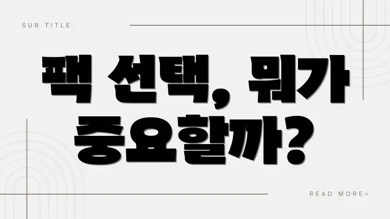 팩 선택, 뭐가 중요할까?