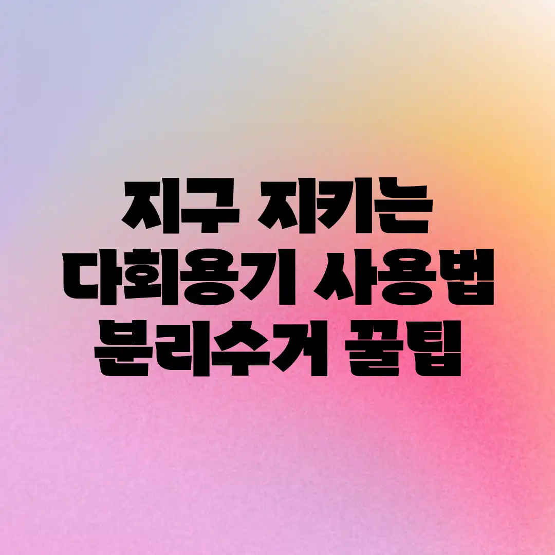 지구 지키는 다회용기 사용법 & 분리수거 꿀팁! 지구 지키는 다회용기 사용법 & 분리수거 꿀팁!