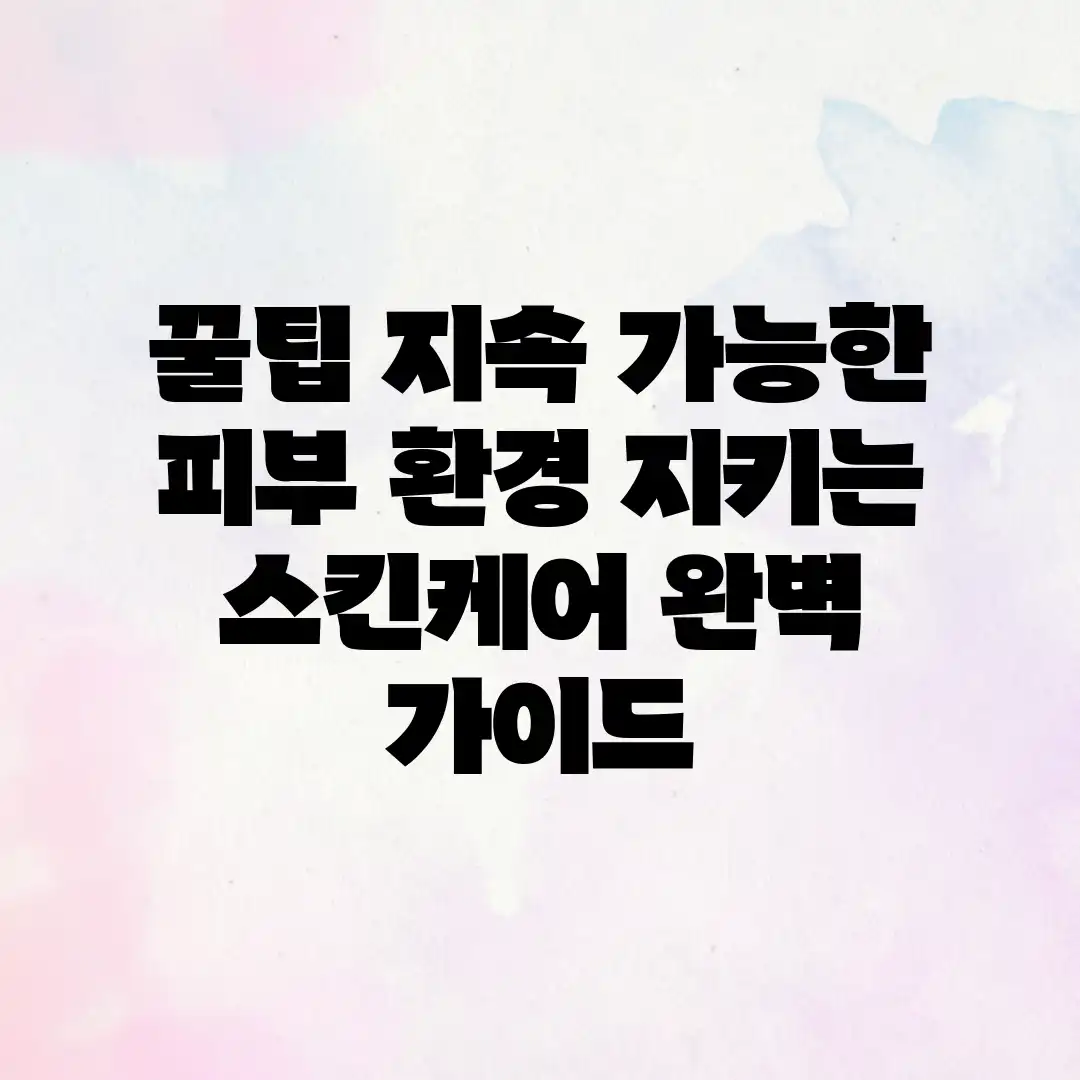 꿀팁! 지속 가능한 피부, 환경 지키는 스킨케어 완벽 가이드 꿀팁! 지속 가능한 피부, 환경 지키는 스킨케어 완벽 가이드