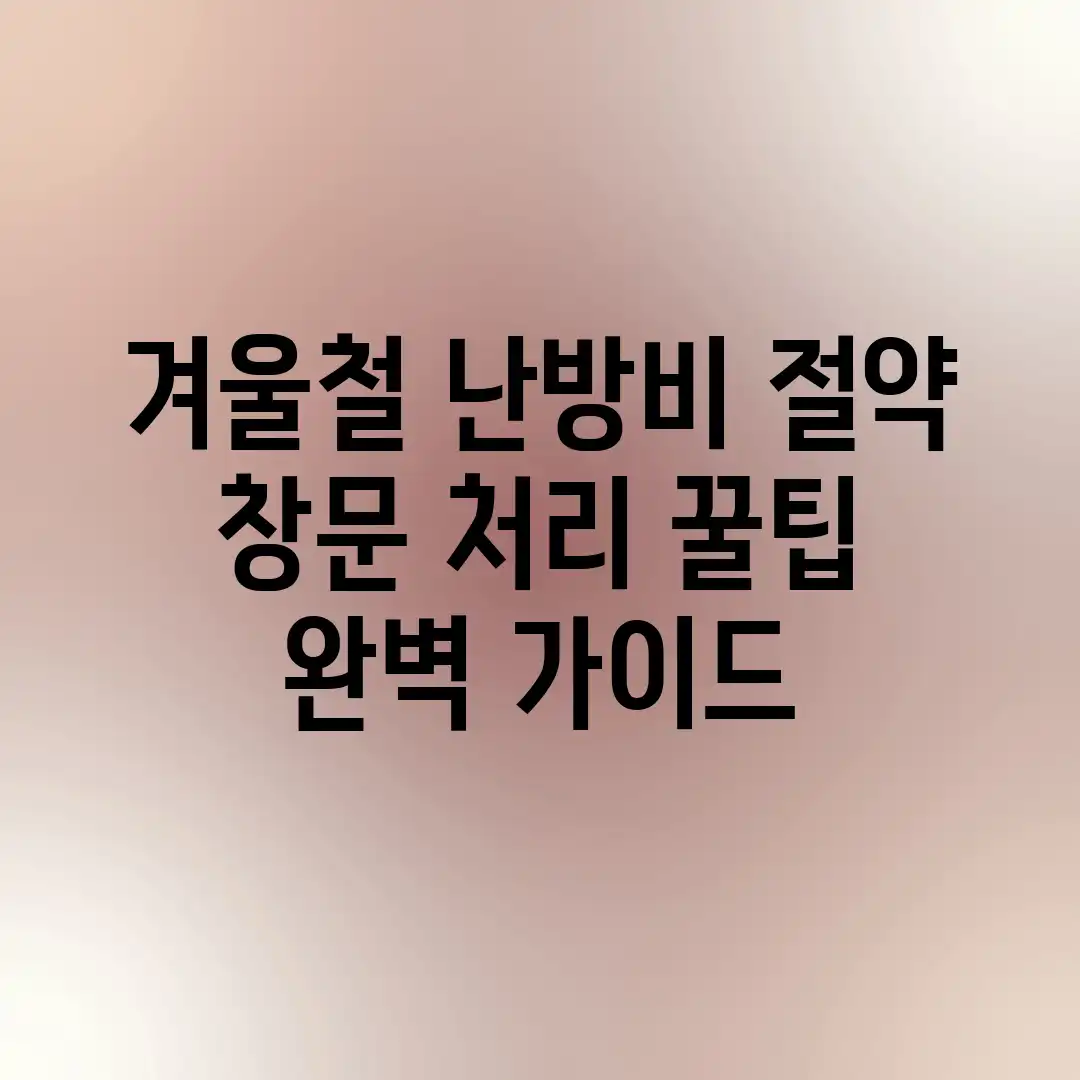 겨울철 난방비 절약! 창문 처리 꿀팁 완벽 가이드 겨울철 난방비 절약! 창문 처리 꿀팁 완벽 가이드