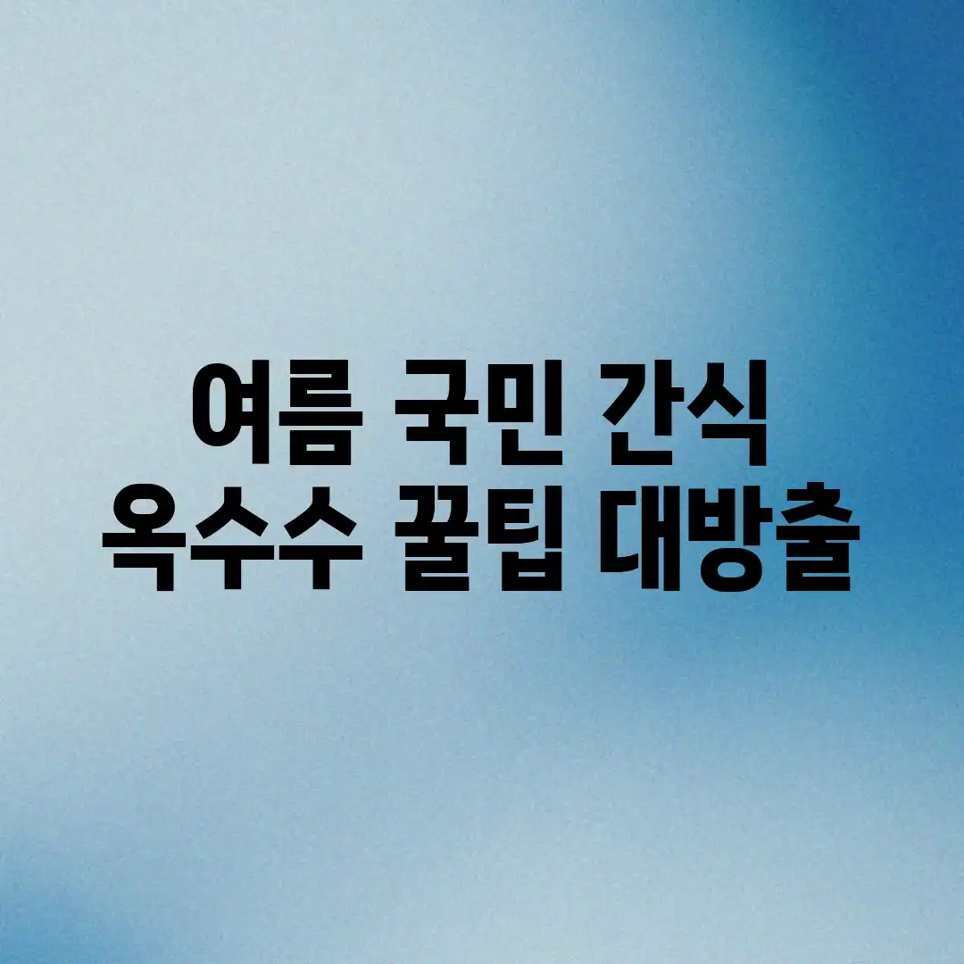 여름 국민 간식 옥수수, 꿀팁 대방출! 여름 국민 간식 옥수수, 꿀팁 대방출!