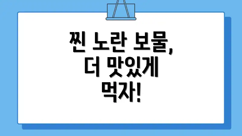 찐 노란 보물, 더 맛있게 먹자!