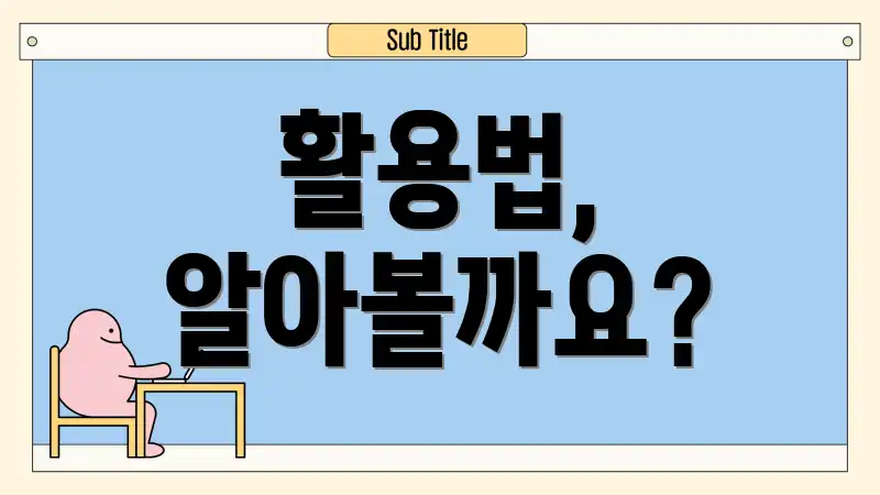 활용법, 알아볼까요?