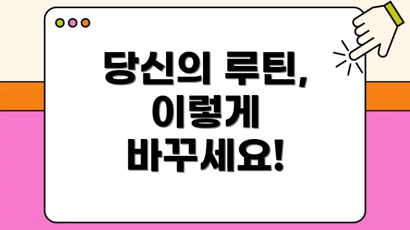 당신의 루틴, 이렇게 바꾸세요!