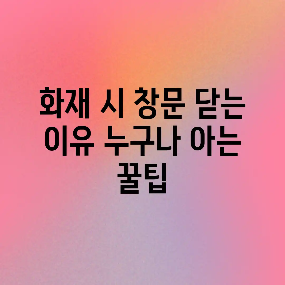 화재 시 창문 닫는 이유? 누구나 아는 꿀팁!