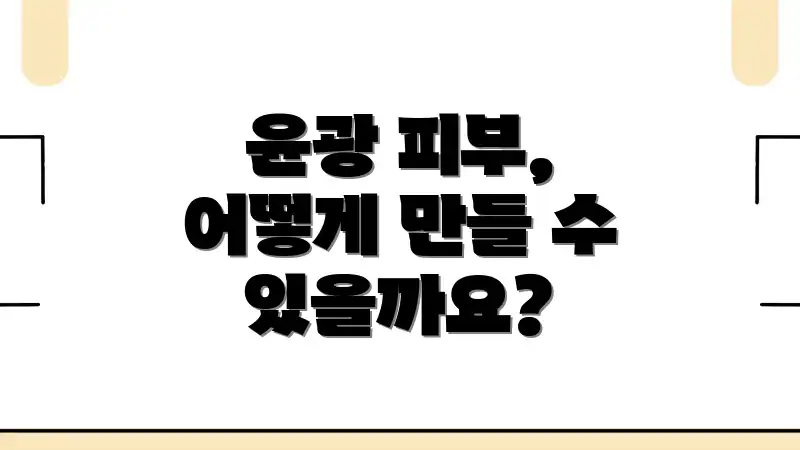 윤광 피부, 어떻게 만들 수 있을까요?