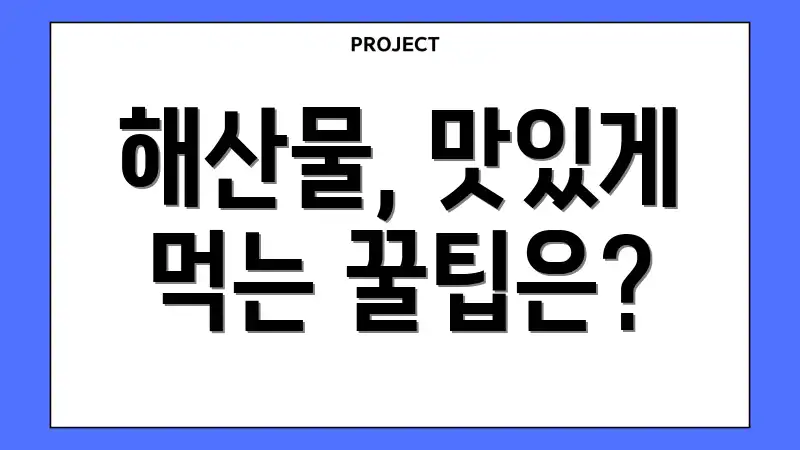 해산물, 맛있게 먹는 꿀팁은?