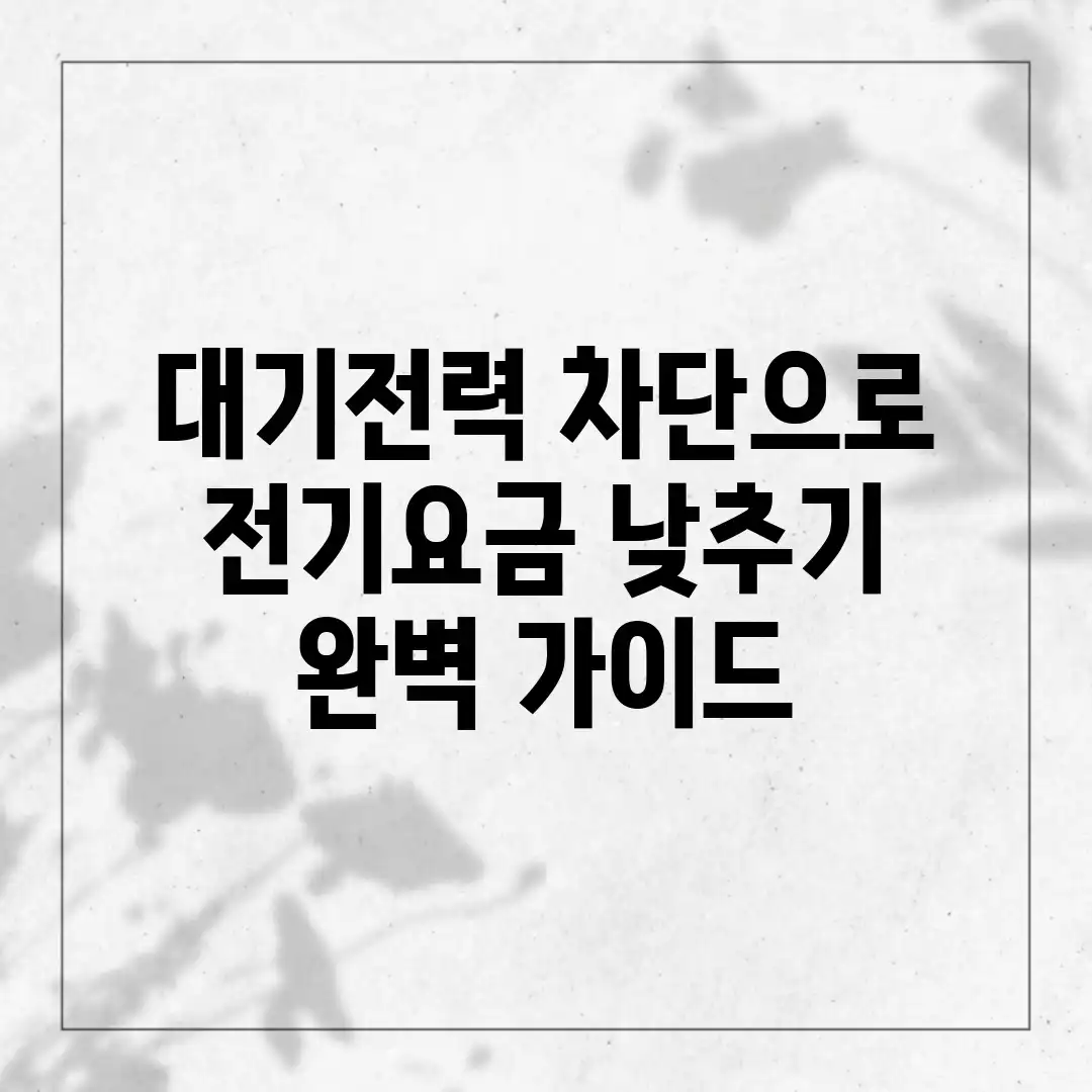 대기전력 차단으로 전기요금 낮추기 완벽 가이드 대기전력 차단으로 전기요금 낮추기 완벽 가이드