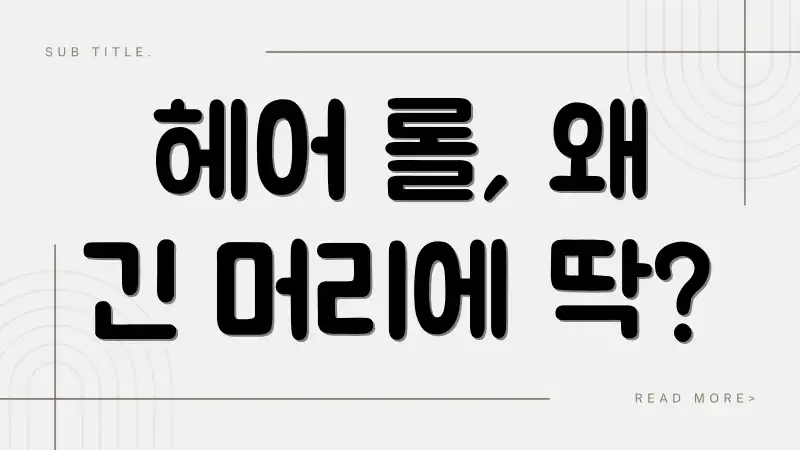헤어 롤, 왜 긴 머리에 딱?