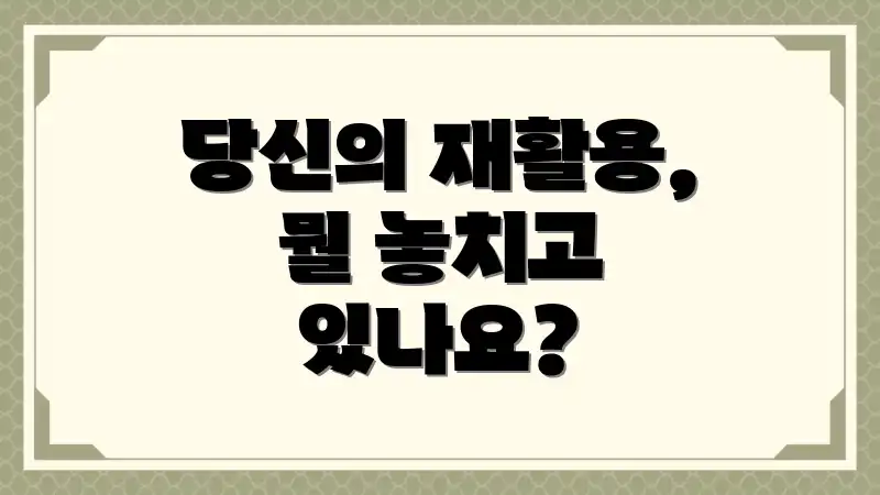 당신의 재활용, 뭘 놓치고 있나요?