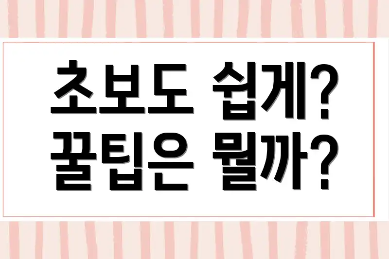 초보도 쉽게? 꿀팁은 뭘까?