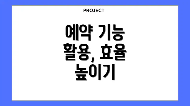 예약 기능 활용, 효율 높이기