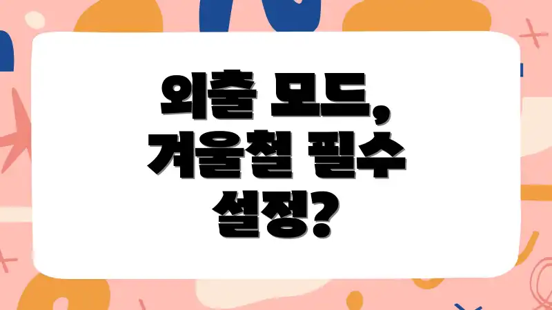 외출 모드, 겨울철 필수 설정?