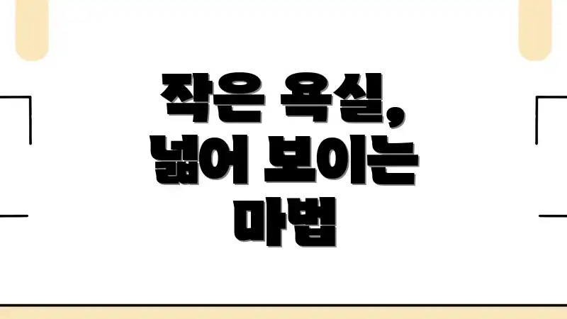 작은 욕실, 넓어 보이는 마법