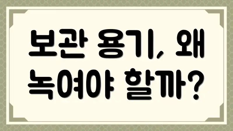 보관 용기, 왜 녹여야 할까?