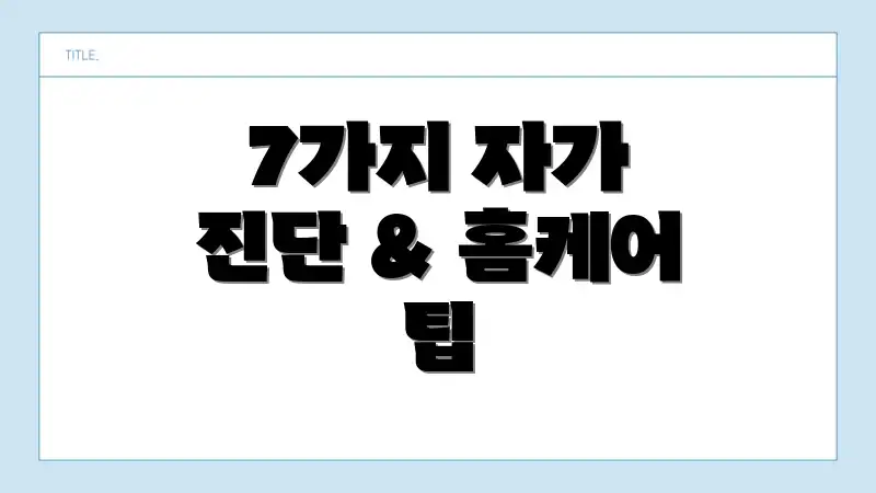 7가지 자가 진단 & 홈케어 팁