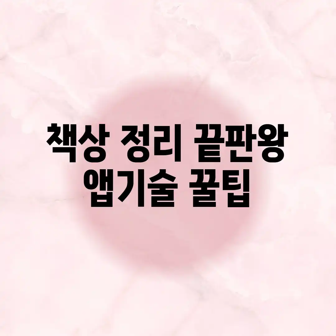 책상 정리 끝판왕! 앱&기술 꿀팁 책상 정리 끝판왕! 앱&기술 꿀팁