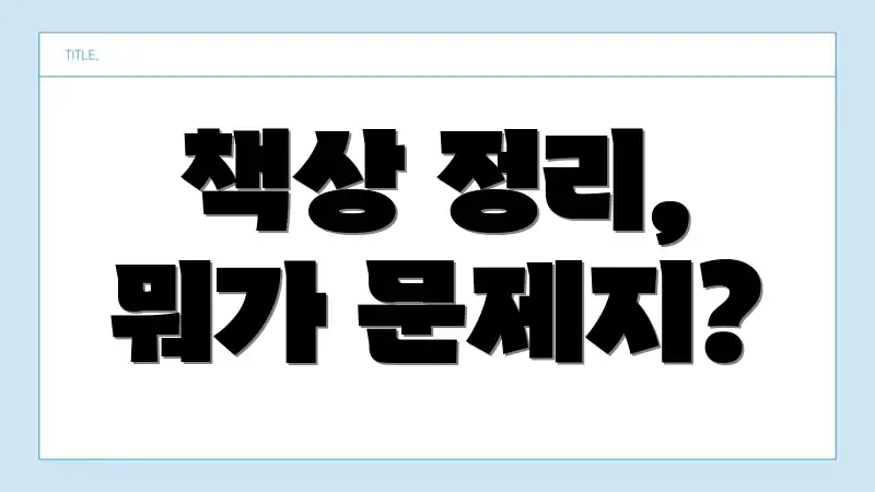 책상 정리, 뭐가 문제지?
