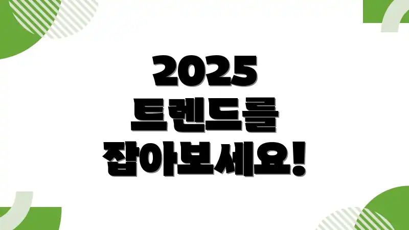 2025 트렌드를 잡아보세요!