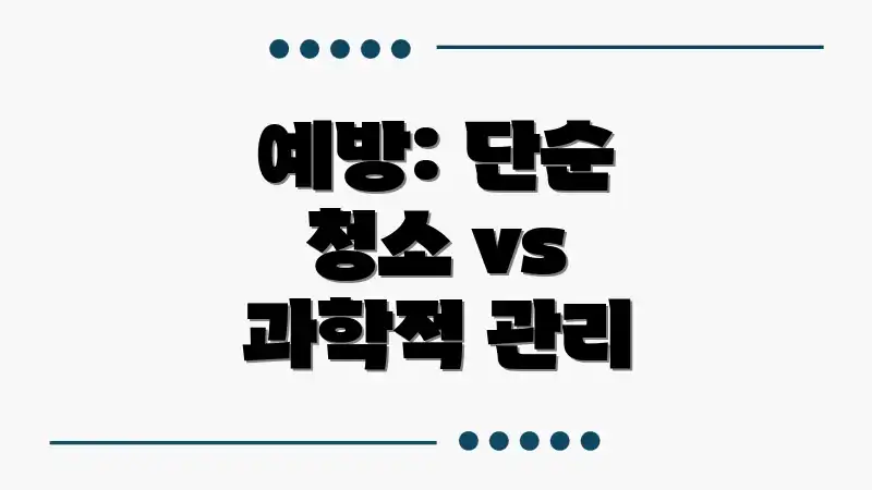 예방: 단순 청소 vs 과학적 관리