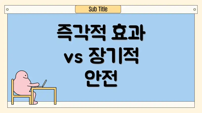 즉각적 효과 vs 장기적 안전