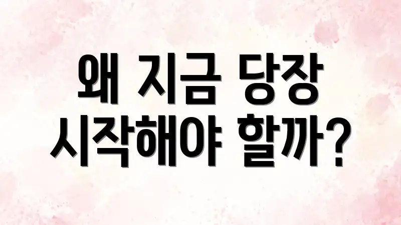 왜 지금 당장 시작해야 할까?